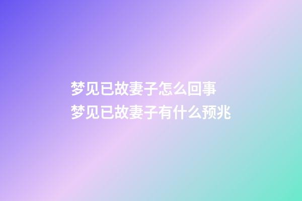 梦见已故妻子怎么回事 梦见已故妻子有什么预兆